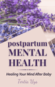 Postpartum Mental Health: Healing Your Mind After Baby - Thrive Together eBooks