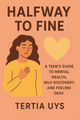 Halfway to Fine: A Teen’s Guide to Mental Health, Self - Discovery, and Feeling Okay - Thrive Together eBooks